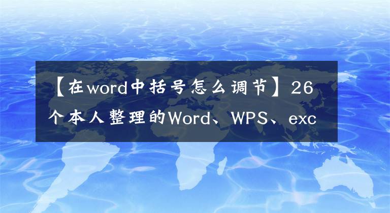【在word中括号怎么调节】26个本人整理的Word、WPS、excel操作实用技巧、纯干货分享