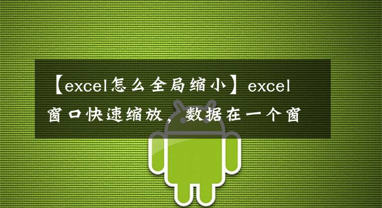 【excel怎么全局缩小】excel窗口快速缩放，数据在一个窗口中一眼就能看到整个情况，你在工作中有空闲。