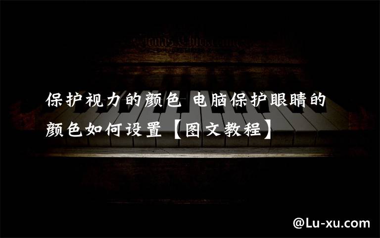 保护视力的颜色 电脑保护眼睛的颜色如何设置【图文教程】
