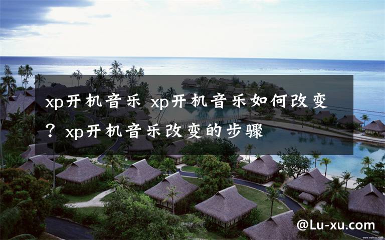 xp开机音乐 xp开机音乐如何改变?xp开机音乐改变的步骤