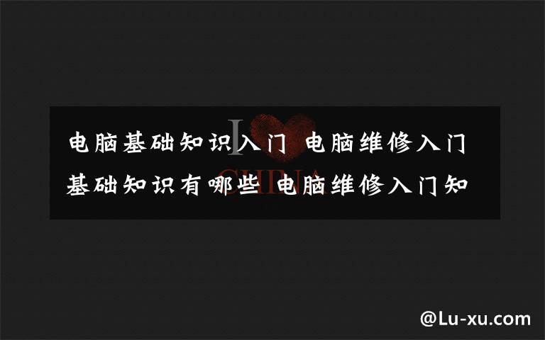 电脑基础知识入门 电脑维修入门基础知识有哪些 电脑维修入门知识介绍