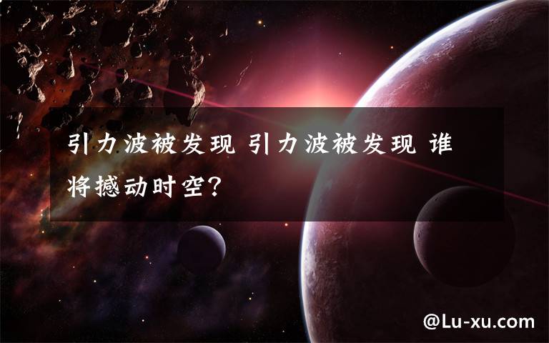 引力波被发现 引力波被发现 谁将撼动时空?