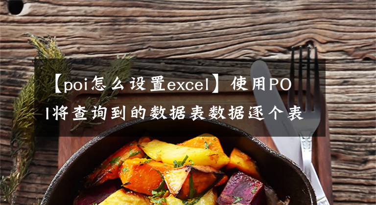【poi怎么设置excel】使用POI将查询到的数据表数据逐个表地导出到Excel中