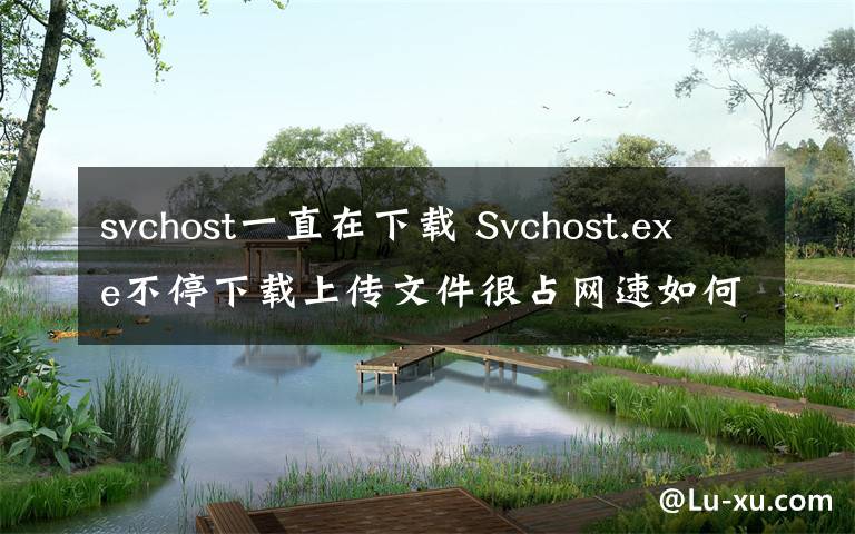 svchost一直在下载 Svchost.exe不停下载上传文件很占网速如何解决