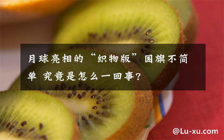 月球亮相的“织物版”国旗不简单 究竟是怎么一回事?