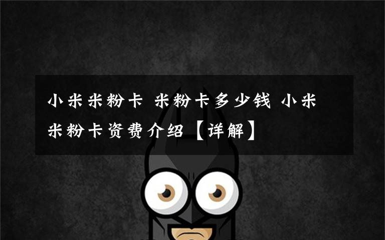 小米米粉卡 米粉卡多少钱 小米米粉卡资费介绍【详解】