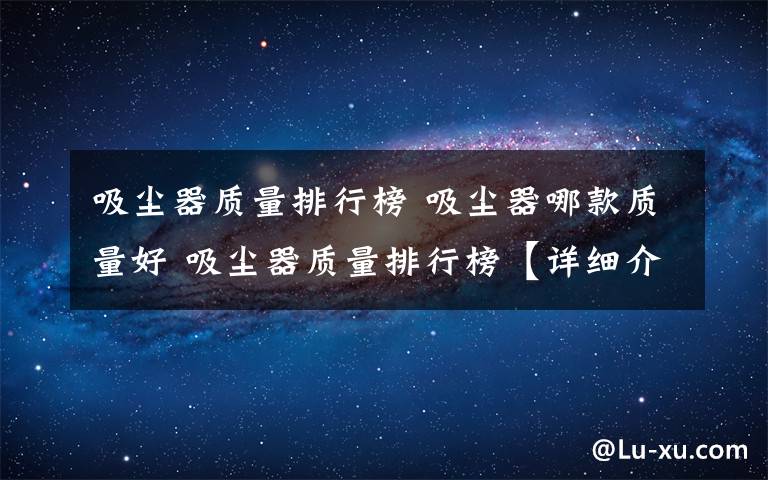 吸尘器质量排行榜 吸尘器哪款质量好 吸尘器质量排行榜【详细介绍】