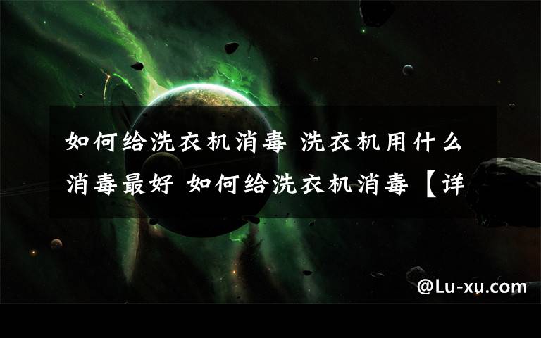 如何给洗衣机消毒 洗衣机用什么消毒最好 如何给洗衣机消毒【详细介绍】