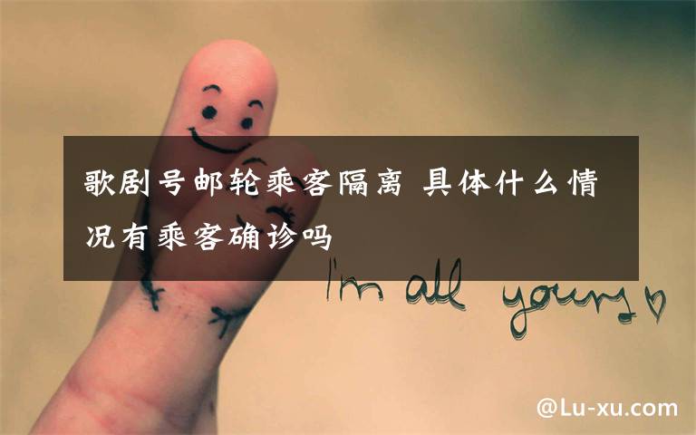 歌剧号邮轮乘客隔离 具体什么情况有乘客确诊吗