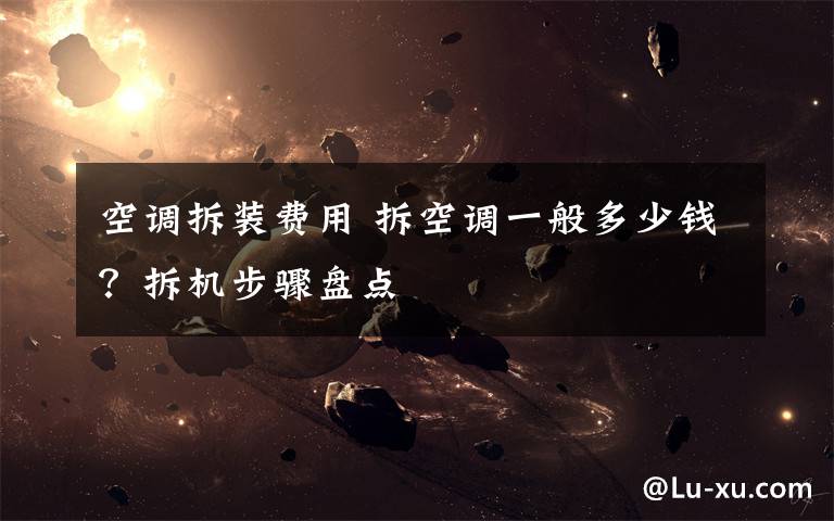 空调拆装费用 拆空调一般多少钱?拆机步骤盘点