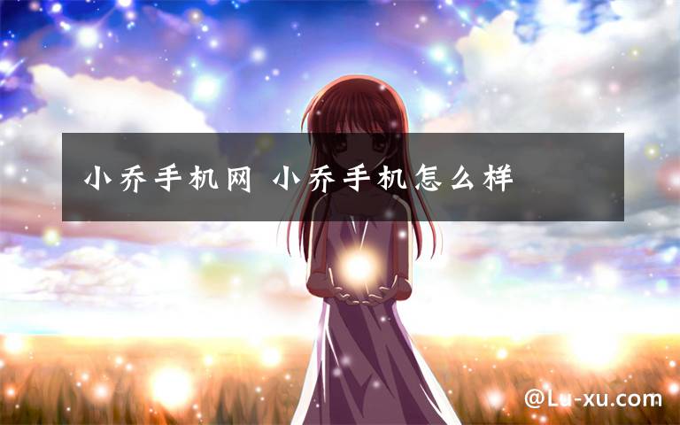 小乔手机网 小乔手机怎么样