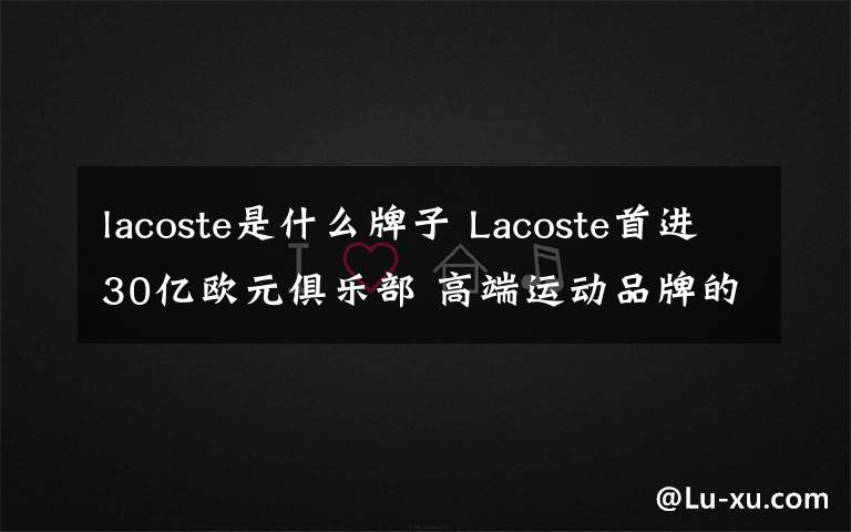 lacoste是什么牌子 Lacoste首进30亿欧元俱乐部 高端运动品牌的春天来了?