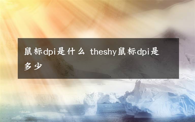 鼠标dpi是什么 theshy鼠标dpi是多少