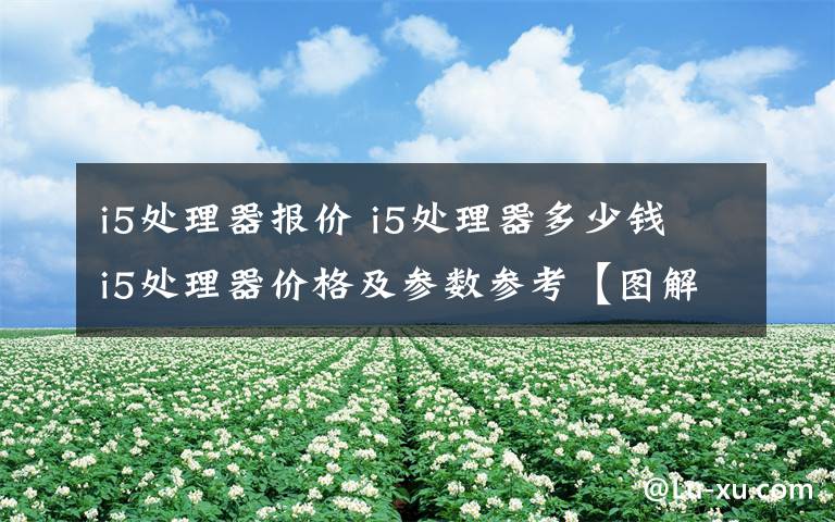 i5处理器报价 i5处理器多少钱 i5处理器价格及参数参考【图解】