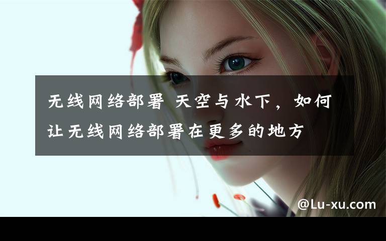 无线网络部署 天空与水下,如何让无线网络部署在更多的地方