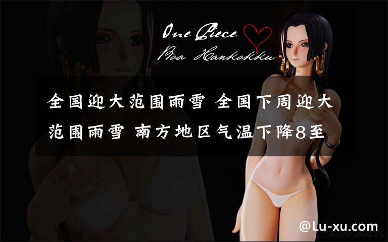 全国迎大范围雨雪 全国下周迎大范围雨雪 南方地区气温下降8至10℃