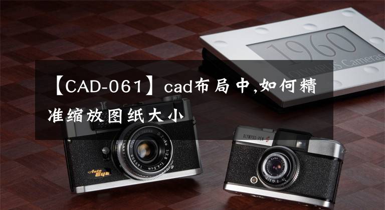 【CAD-061】cad布局中,如何精准缩放图纸大小