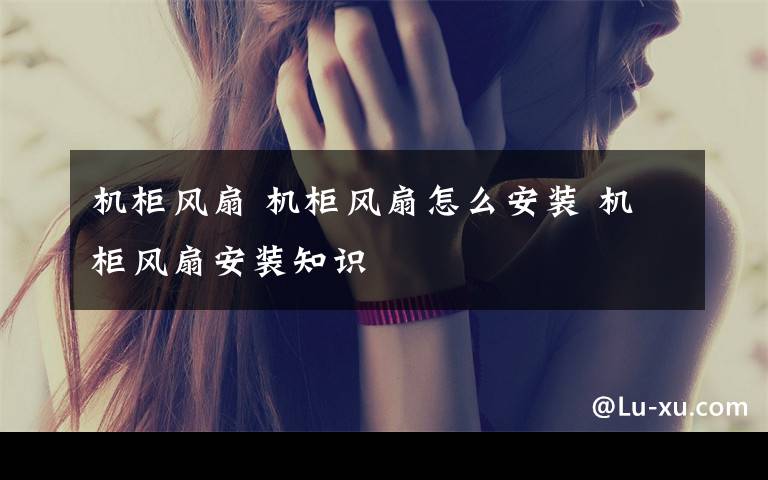 机柜风扇 机柜风扇怎么安装 机柜风扇安装知识