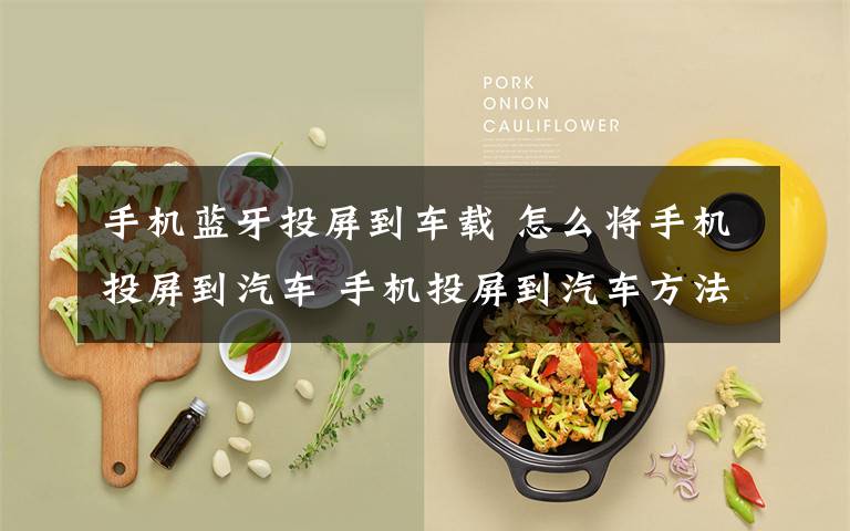 手机蓝牙投屏到车载 怎么将手机投屏到汽车 手机投屏到汽车方法【详解】