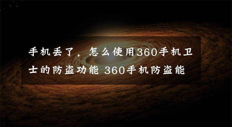 手机丢了，怎么使用360手机卫士的防盗功能 360手机防盗能找回手机吗
