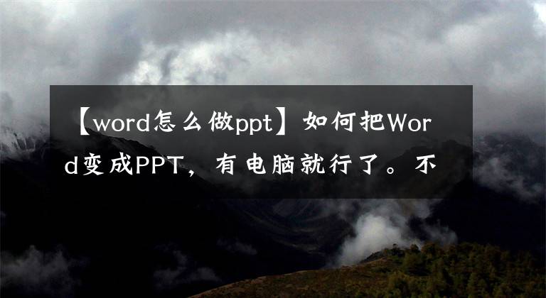 【word怎么做ppt】如何把Word变成PPT，有电脑就行了。不用再花钱了。