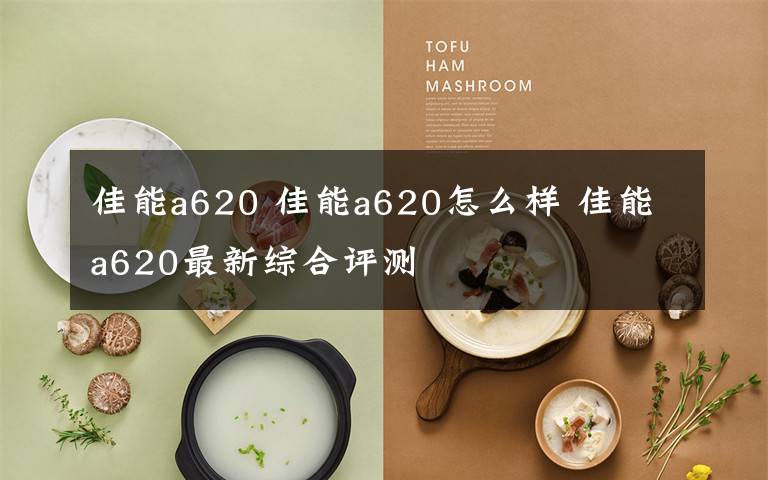 佳能a620 佳能a620怎么样 佳能a620最新综合评测