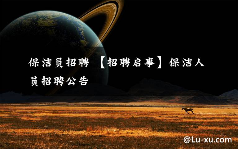 保洁员招聘 【招聘启事】保洁人员招聘公告