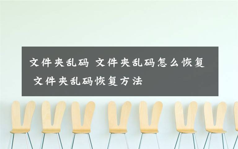 文件夹乱码 文件夹乱码怎么恢复 文件夹乱码恢复方法