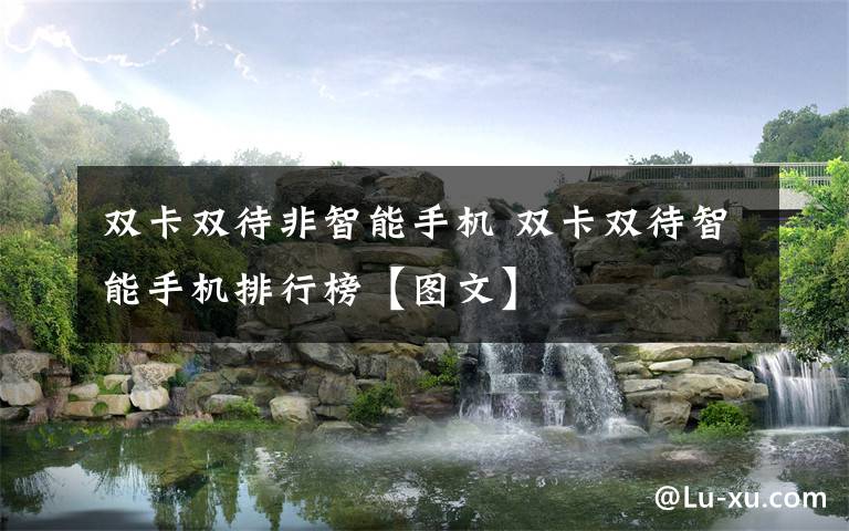 双卡双待非智能手机 双卡双待智能手机排行榜【图文】