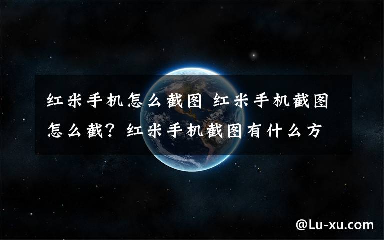 红米手机怎么截图 红米手机截图怎么截?红米手机截图有什么方法
