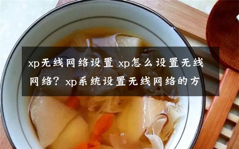 xp无线网络设置 xp怎么设置无线网络？xp系统设置无线网络的方法