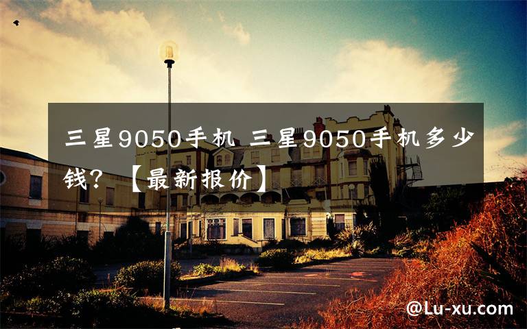 三星9050手机 三星9050手机多少钱?【最新报价】