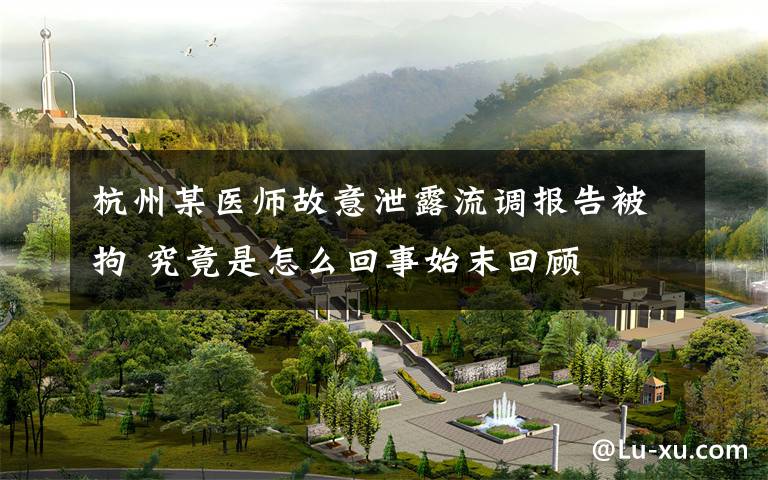 杭州某医师故意泄露流调报告被拘 究竟是怎么回事始末回顾