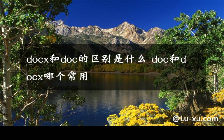 docx和doc的区别是什么 doc和docx哪个常用