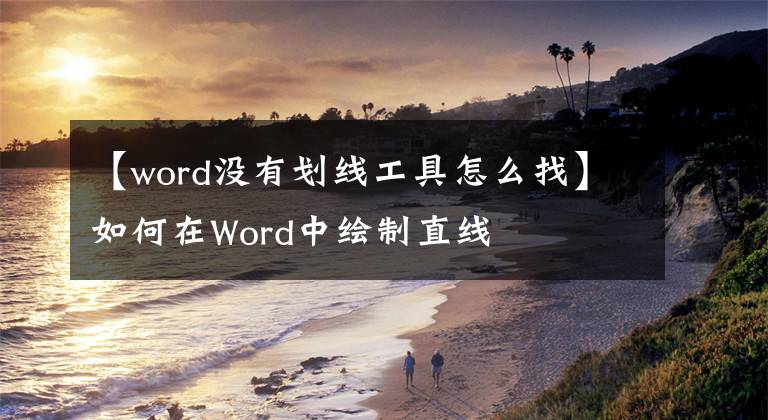 【word没有划线工具怎么找】如何在Word中绘制直线