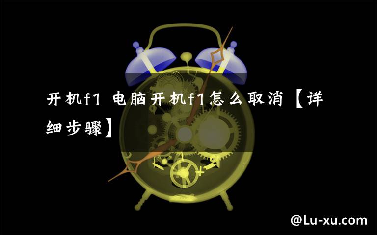 开机f1 电脑开机f1怎么取消【详细步骤】