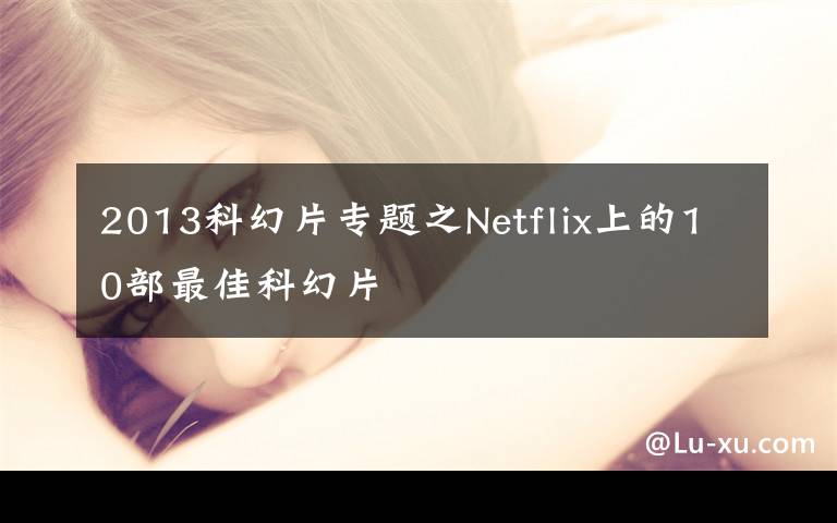 2013科幻片专题之Netflix上的10部最佳科幻片