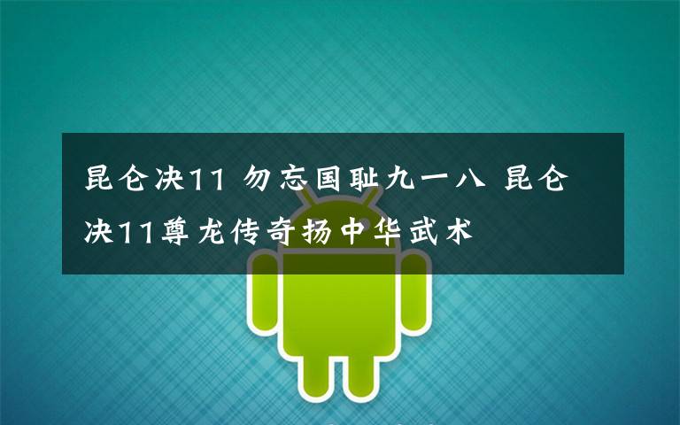 昆仑决11 勿忘国耻九一八 昆仑决11尊龙传奇扬中华武术