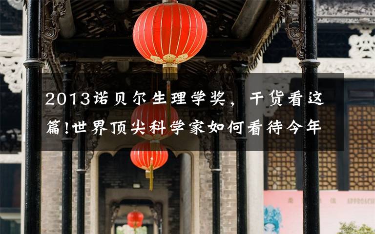 2013诺贝尔生理学奖,干货看这篇!世界顶尖科学家如何看待今年诺奖?两位“最强大脑”这样说……