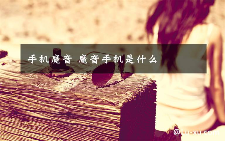 手机魔音 魔音手机是什么