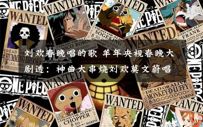 刘欢春晚唱的歌 羊年央视春晚大剧透:神曲大串烧刘欢莫文蔚唱主旋律