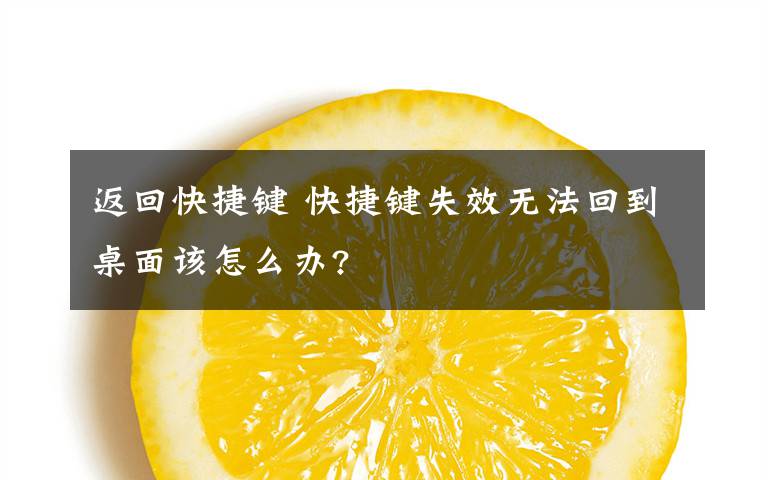 返回快捷键 快捷键失效无法回到桌面该怎么办?