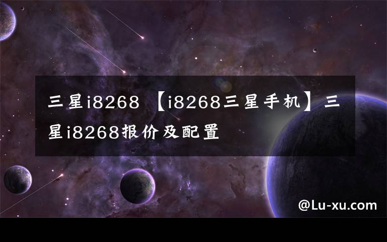 三星i8268 【i8268三星手机】三星i8268报价及配置