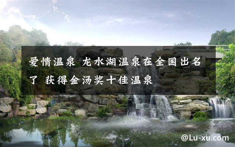 爱情温泉 龙水湖温泉在全国出名了 获得金汤奖十佳温泉