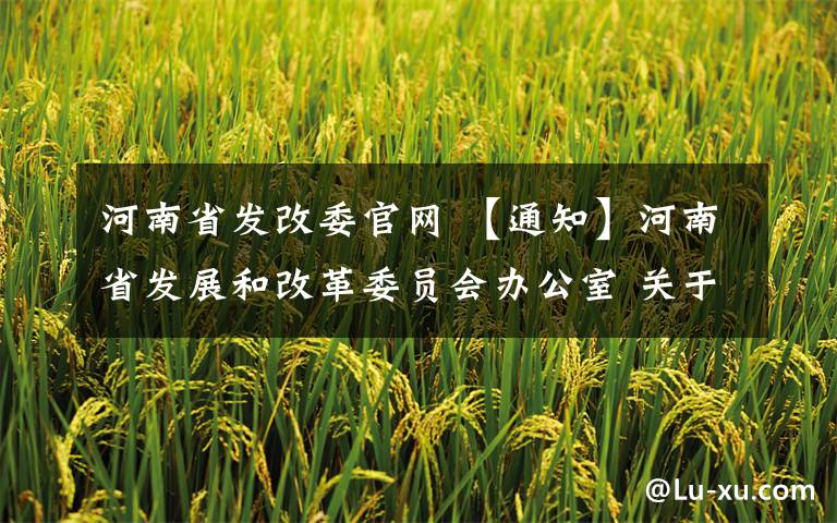 河南省发改委官网 【通知】河南省发展和改革委员会办公室 关于开展清理规范电网和转供电环节收费 工作的通知(摘要)