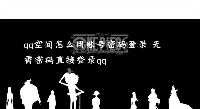 qq空间怎么用账号密码登录 无需密码直接登录qq