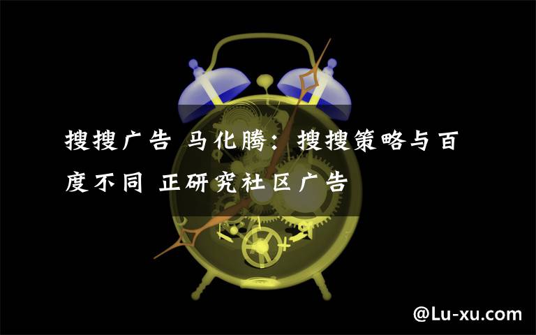 搜搜广告 马化腾:搜搜策略与百度不同 正研究社区广告
