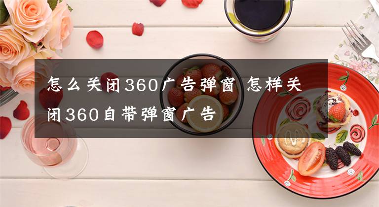 怎么关闭360广告弹窗 怎样关闭360自带弹窗广告