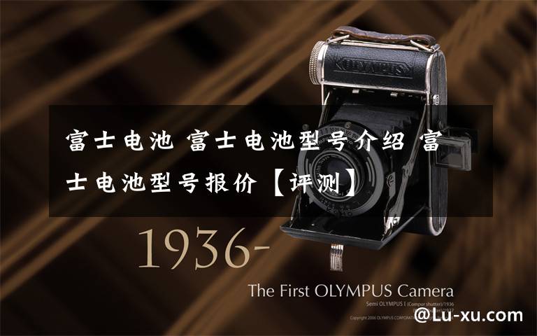 富士电池 富士电池型号介绍 富士电池型号报价【评测】