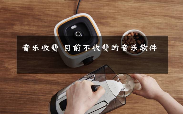 音乐收费 目前不收费的音乐软件